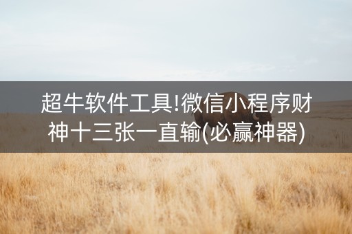超牛软件工具!微信小程序财神十三张一直输(必赢神器)