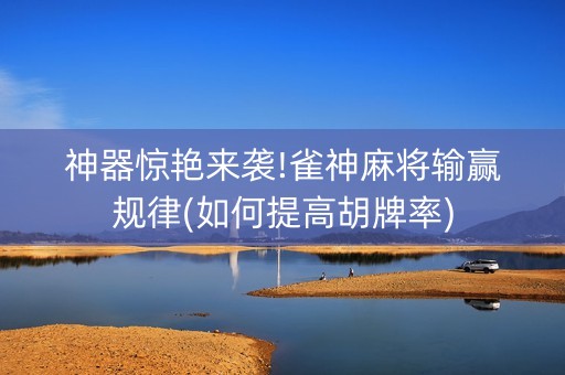 神器惊艳来袭!雀神麻将输赢规律(如何提高胡牌率)