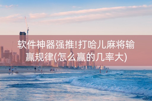 软件神器强推!打哈儿麻将输赢规律(怎么赢的几率大)