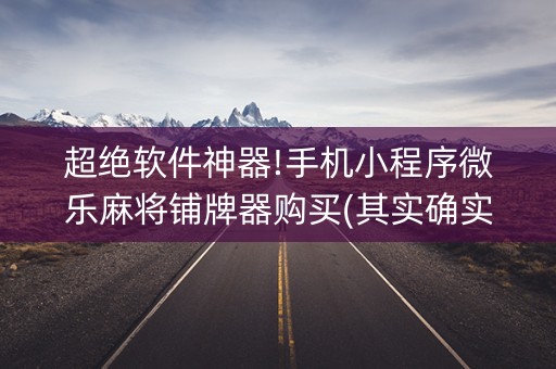 超绝软件神器!手机小程序微乐麻将铺牌器购买(其实确实有挂)