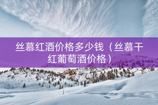 丝慕红酒价格多少钱（丝慕干红葡萄酒价格）