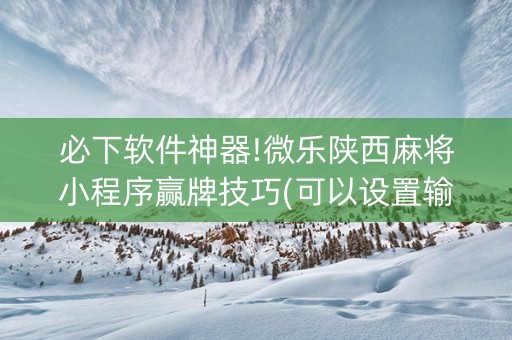 必下软件神器!微乐陕西麻将小程序赢牌技巧(可以设置输赢吗)