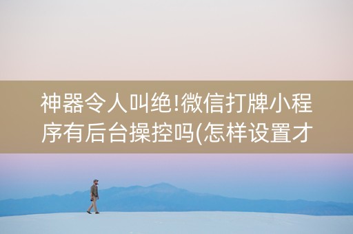 神器令人叫绝!微信打牌小程序有后台操控吗(怎样设置才容易赢)