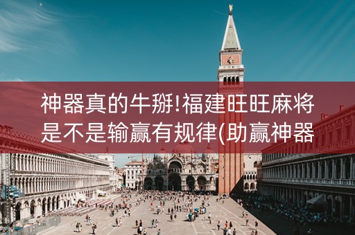 神器真的牛掰!福建旺旺麻将是不是输赢有规律(助赢神器购买)