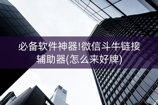 必备软件神器!微信斗牛链接辅助器(怎么来好牌)