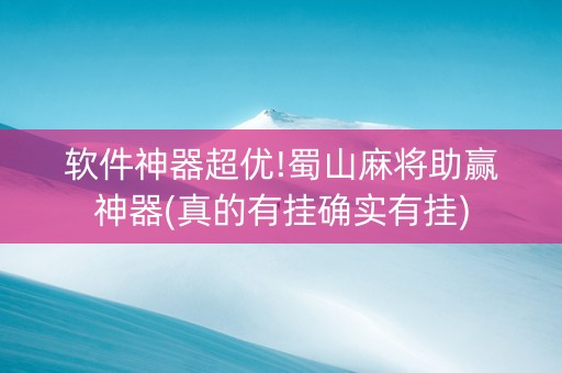 软件神器超优!蜀山麻将助赢神器(真的有挂确实有挂)
