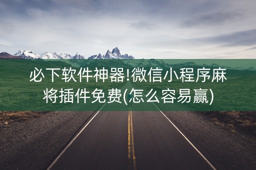 必下软件神器!微信小程序麻将插件免费(怎么容易赢)