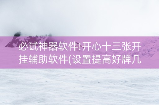 必试神器软件!开心十三张开挂辅助软件(设置提高好牌几率)