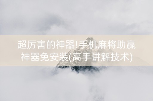 超厉害的神器!手机麻将助赢神器免安装(高手讲解技术)