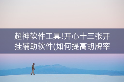 超神软件工具!开心十三张开挂辅助软件(如何提高胡牌率)
