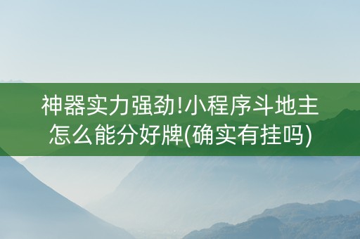 神器实力强劲!小程序斗地主怎么能分好牌(确实有挂吗)