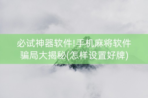 必试神器软件!手机麻将软件骗局大揭秘(怎样设置好牌)