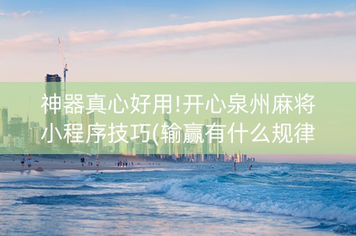 神器真心好用!开心泉州麻将小程序技巧(输赢有什么规律)