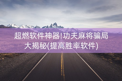 超燃软件神器!功夫麻将骗局大揭秘(提高胜率软件)