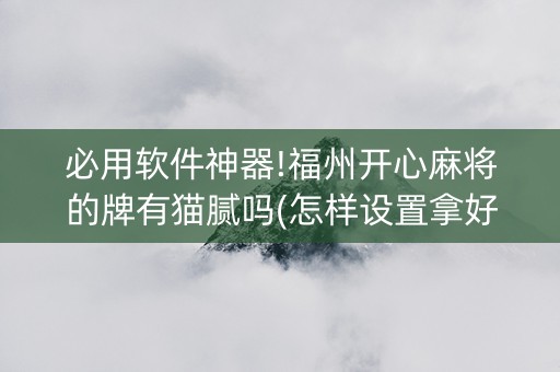 必用软件神器!福州开心麻将的牌有猫腻吗(怎样设置拿好牌)