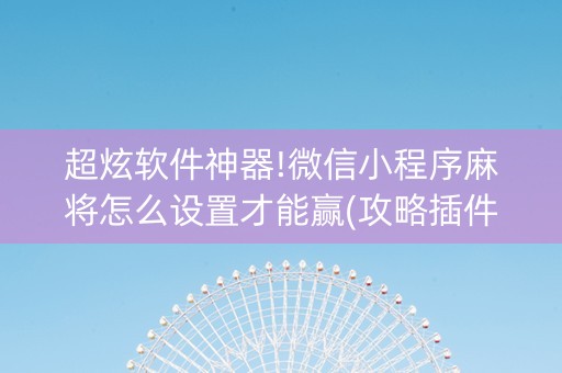 超炫软件神器!微信小程序麻将怎么设置才能赢(攻略插件)