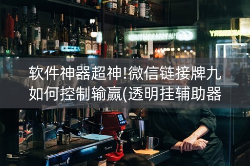 软件神器超神!微信链接牌九如何控制输赢(透明挂辅助器)