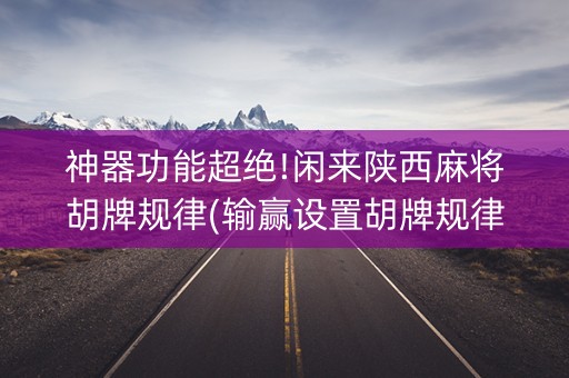 神器功能超绝!闲来陕西麻将胡牌规律(输赢设置胡牌规律)