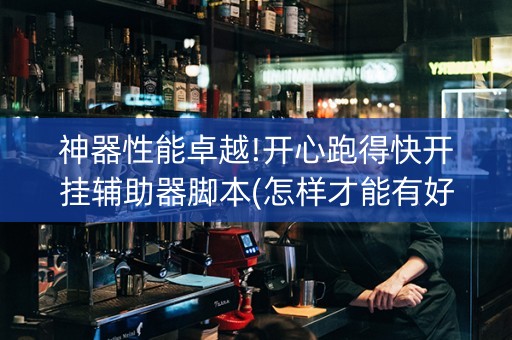 神器性能卓越!开心跑得快开挂辅助器脚本(怎样才能有好牌)