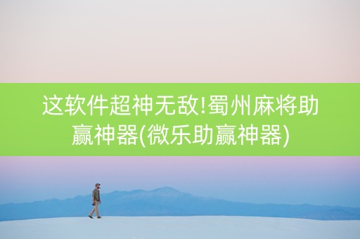 这软件超神无敌!蜀州麻将助赢神器(微乐助赢神器)