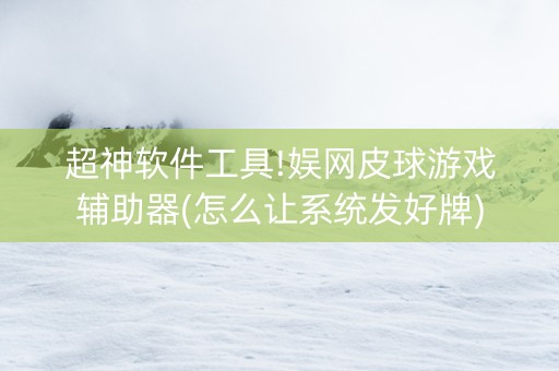 超神软件工具!娱网皮球游戏辅助器(怎么让系统发好牌)