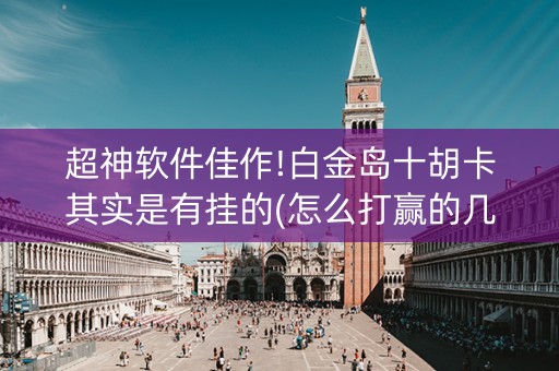 超神软件佳作!白金岛十胡卡其实是有挂的(怎么打赢的几率大)