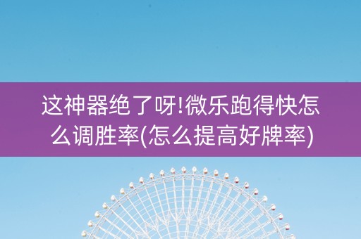 这神器绝了呀!微乐跑得快怎么调胜率(怎么提高好牌率)
