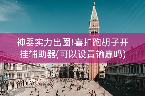 神器实力出圈!喜扣跑胡子开挂辅助器(可以设置输赢吗)