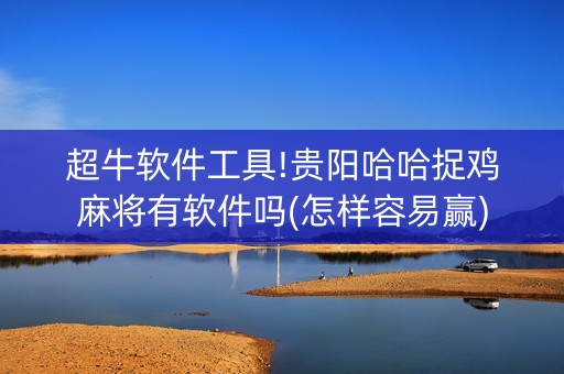 超牛软件工具!贵阳哈哈捉鸡麻将有软件吗(怎样容易赢)