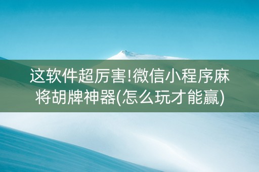 这软件超厉害!微信小程序麻将胡牌神器(怎么玩才能赢)