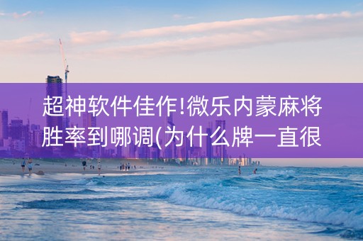超神软件佳作!微乐内蒙麻将胜率到哪调(为什么牌一直很差)