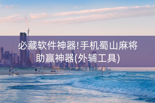 必藏软件神器!手机蜀山麻将助赢神器(外辅工具)