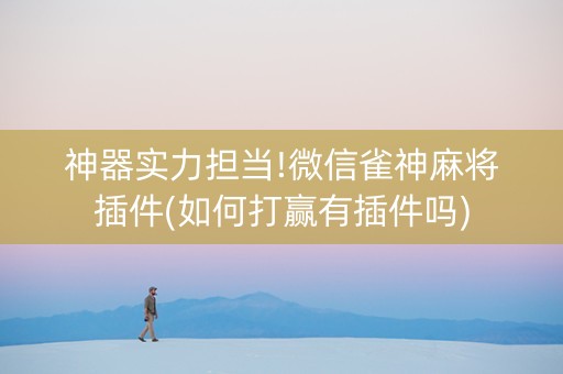 神器实力担当!微信雀神麻将插件(如何打赢有插件吗)