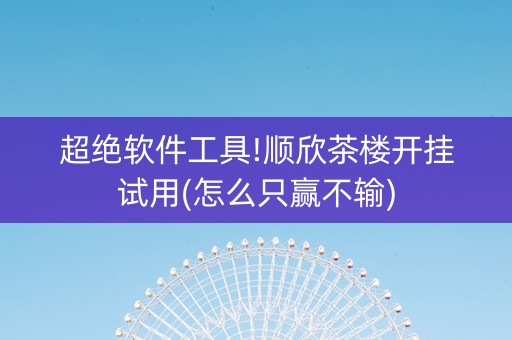 超绝软件工具!顺欣茶楼开挂试用(怎么只赢不输)