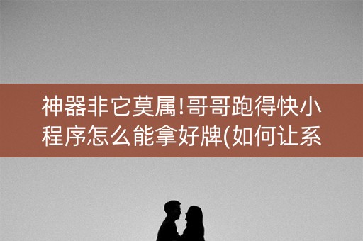 神器非它莫属!哥哥跑得快小程序怎么能拿好牌(如何让系统发好牌)