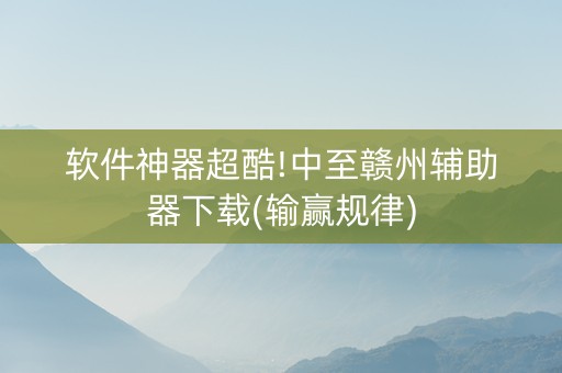 软件神器超酷!中至赣州辅助器下载(输赢规律)