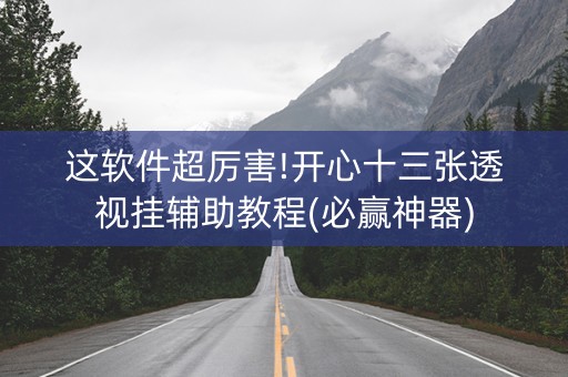 这软件超厉害!开心十三张透视挂辅助教程(必赢神器)