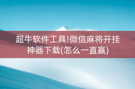 超牛软件工具!微信麻将开挂神器下载(怎么一直赢)