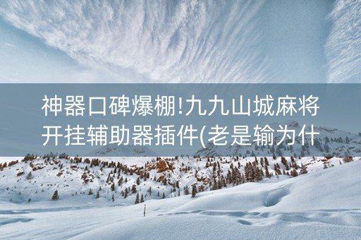 神器口碑爆棚!九九山城麻将开挂辅助器插件(老是输为什么)