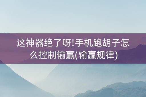 这神器绝了呀!手机跑胡子怎么控制输赢(输赢规律)