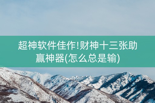 超神软件佳作!财神十三张助赢神器(怎么总是输)
