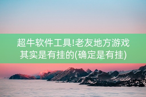 超牛软件工具!老友地方游戏其实是有挂的(确定是有挂)