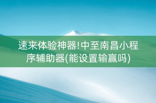速来体验神器!中至南昌小程序辅助器(能设置输赢吗)