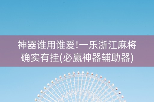 神器谁用谁爱!一乐浙江麻将确实有挂(必赢神器辅助器)