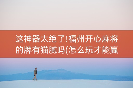 这神器太绝了!福州开心麻将的牌有猫腻吗(怎么玩才能赢)