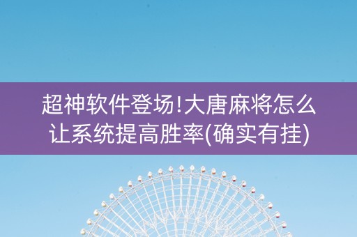 超神软件登场!大唐麻将怎么让系统提高胜率(确实有挂)