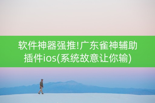 软件神器强推!广东雀神辅助插件ios(系统故意让你输)
