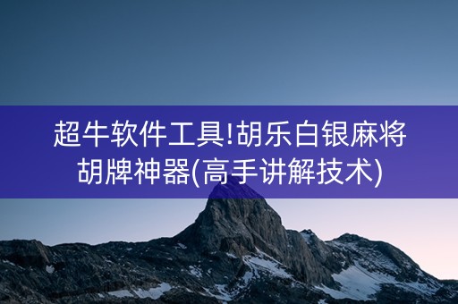 超牛软件工具!胡乐白银麻将胡牌神器(高手讲解技术)