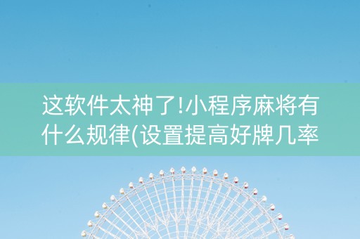 这软件太神了!小程序麻将有什么规律(设置提高好牌几率)