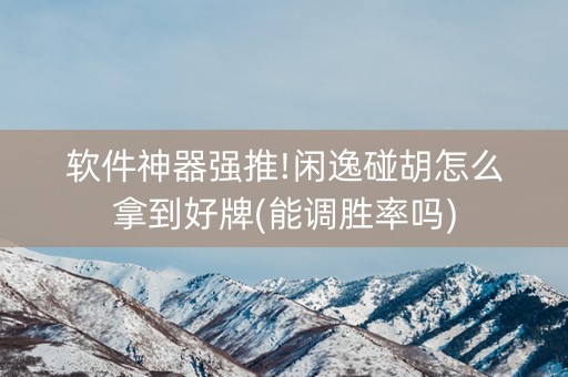 软件神器强推!闲逸碰胡怎么拿到好牌(能调胜率吗)